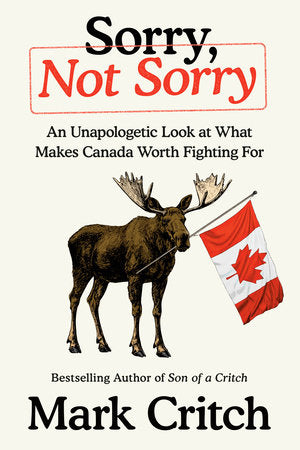 Sorry, Not Sorry: An Unapologetic Look at What Makes Canada Worth Fighting For - Mark Critch