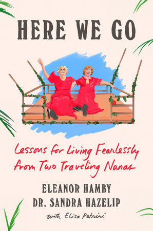Here We Go - Lessons for Living Fearlessly from Two Traveling Nanas