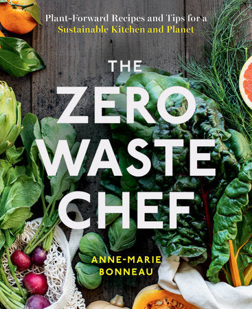 Anne-Marie Bonneau - The Zero-Waste Chef - Plant-Forward Recipes and Tips for a Sustainable Kitchen and Planet