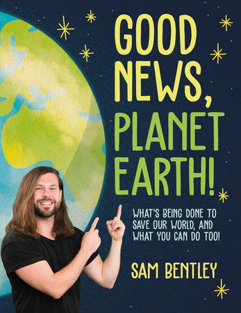 Sam Bentley - Good News, Planet Earth - What’s Being Done to Save Our World, and What You Can Do Too!