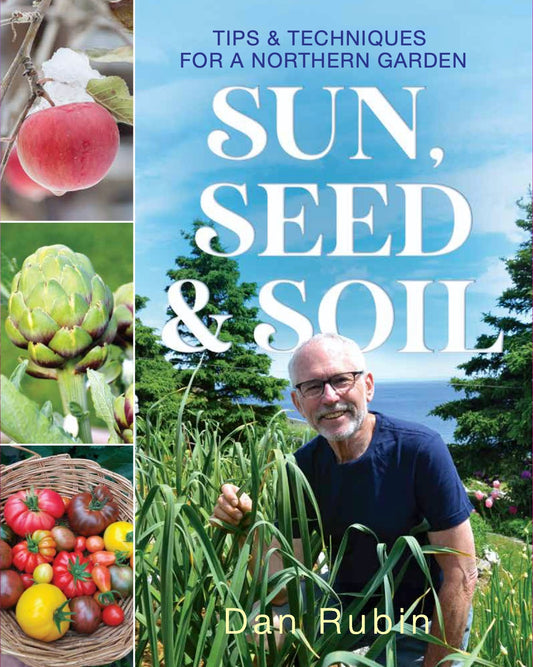 Sun, Seed, & Soil: Tips and Techniques for a Northern Garden by Dan Rubin