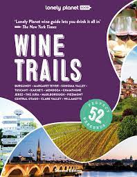 Lonely Planet: Wine Trails; Plan 52 Perfect Weekends in Wine Country
