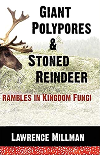 Giant Polypores and Stoned Reindeer: Rambles in Kingdom Fungi by Lawrence Millman