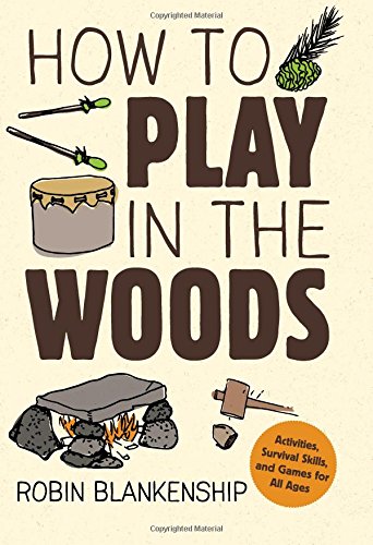 How to Play in the Woods: Activities, Survival Skills, and Games for All Ages by Robin Blankenship