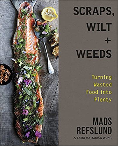Scraps, Wilt & Weeds: Turning Wasted Food into Plenty by Mads Refslund and Tama Matsuoka Wong