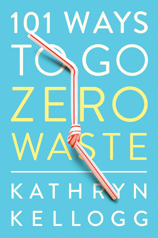 101 Ways to Go Zero Waste - Kathryn Kellogg