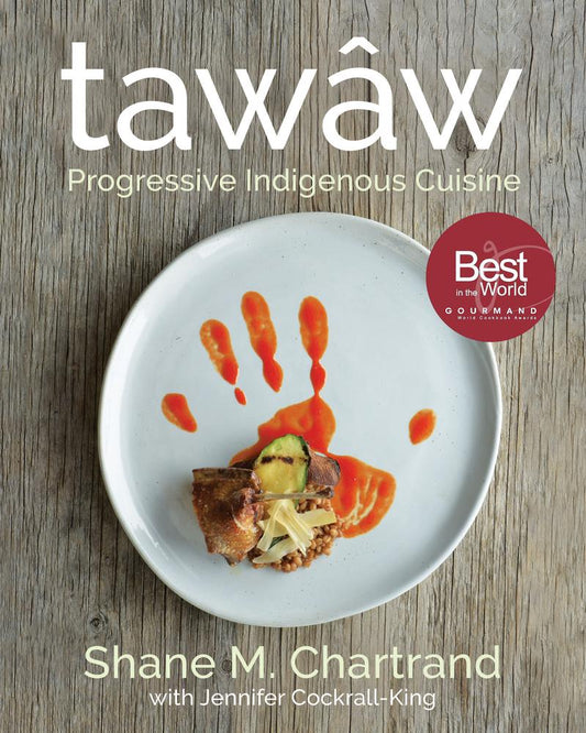 Tawâw: Progressive Indigenous Cuisine by Shane M. Chartrand & Jennifer Cockrall-King