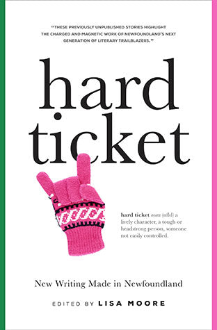 Hard Ticket - New Writing Made in Newfoundland edited by Lisa Moore