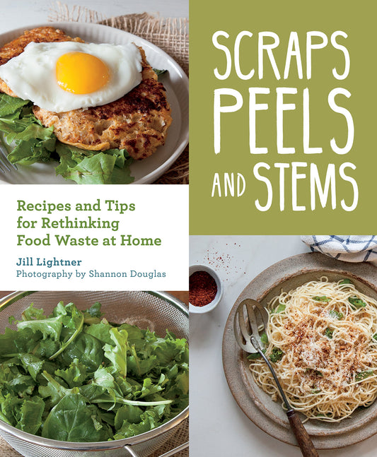 Scraps, Peels and Stems: Recipes and Tips for Rethinking Food Waste at Home by Jill Lightner