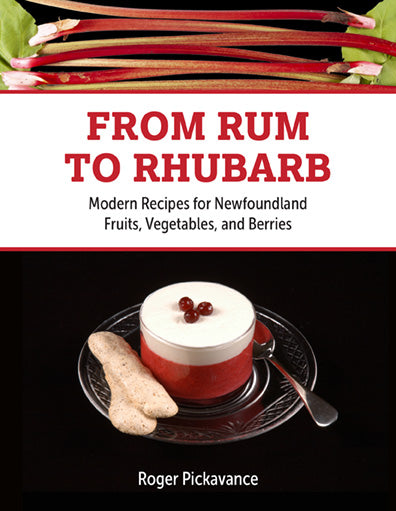 From Rum to Rhubarb: Modern Recipes for Newfoundland Fruits, Vegetables, and Berries by Roger Pickavance