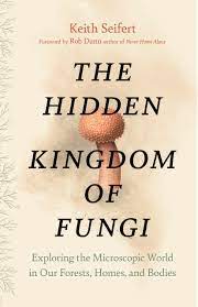 The Hidden Kingdom of Fungi by Keith Seifert