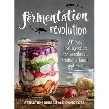 Fermentation Revolution: 70 Easy Recipes for Sauerkraut, Kombucha, Kimchi & More by Sébastien Bureau & David Côté