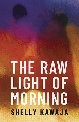 The Raw Light of Morning - Shelly Kawaja
